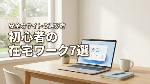 在宅ワークおすすめ7選！初心者でも安心して始められる方法と安全なサイト選びを伝授