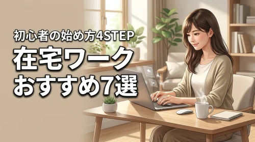 在宅ワークおすすめ7選｜初心者でも安心して始められる方法を4ステップで解説
